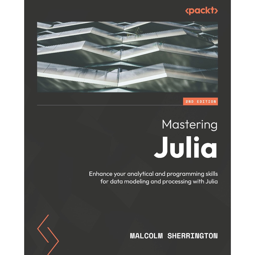 MASTERING JULIA : Enhance your analytical and programming skills for data modeling and processing with Julia SECOND EDITION MALCOLM SHERRINGTON