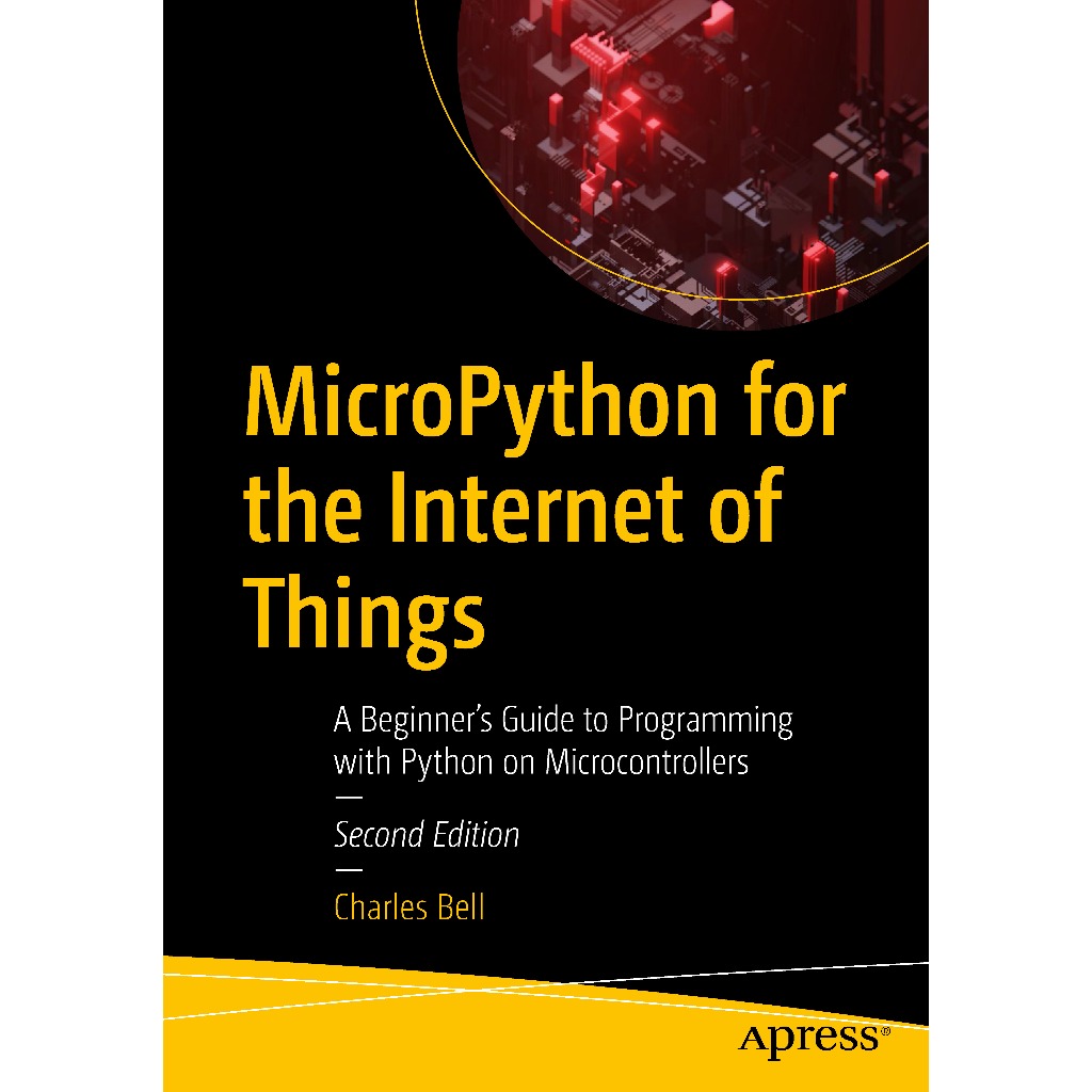 MICROPYTHON FOR THE INTERNET OF THINGS : A Beginner’s Guide to Programming with Python on Microcontrollers SECOND EDITION CHARLES BELL